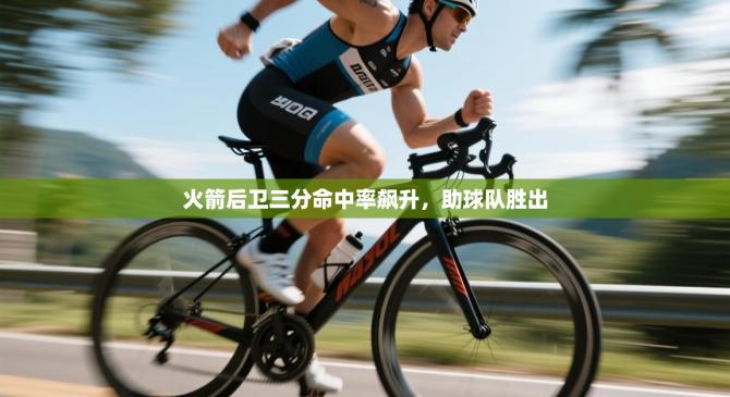 火箭后卫三分命中率飙升，助球队胜出