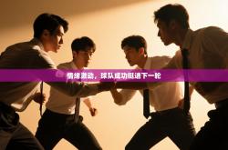 情绪激动，球队成功挺进下一轮