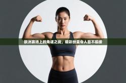 欧洲赛场上的角逐之战，精彩纷呈令人目不暇接