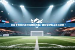 比利亚雷亚尔将对阵莱加内斯：黄潜坚守与斗志的较量