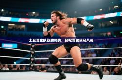 土耳其球队取胜领先，轻松晋级欧冠八强