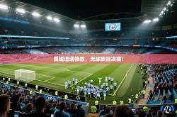 曼城遭遇惨败，无缘欧冠决赛！