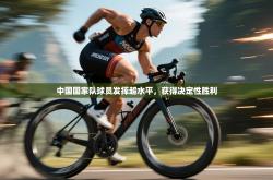 中国国家队球员发挥超水平，获得决定性胜利