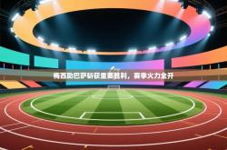 梅西助巴萨斩获重要胜利，赛季火力全开