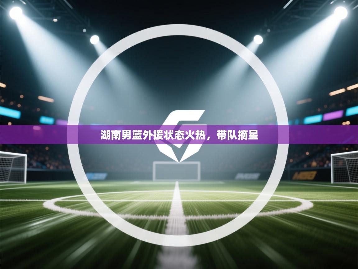 湖南男篮外援状态火热,带队摘星 第1张