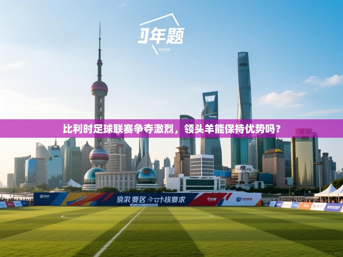 比利时足球联赛争夺激烈,领头羊能保持优势吗? 第1张