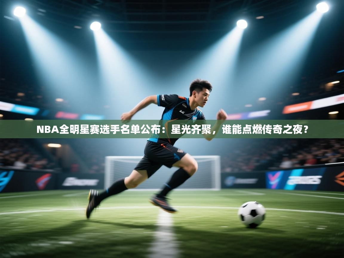NBA全明星赛选手名单公布：星光齐聚，谁能点燃传奇之夜？  第2张